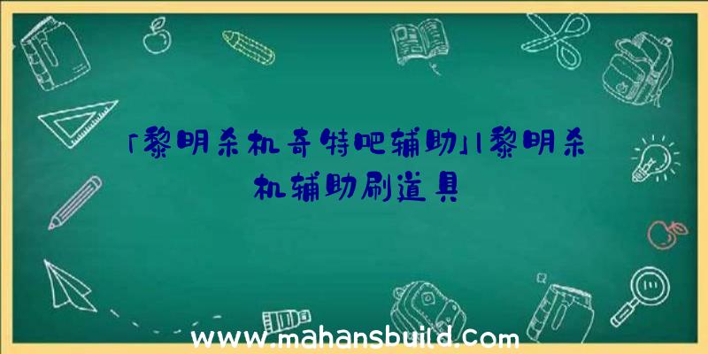 「黎明杀机奇特吧辅助」|黎明杀机辅助刷道具